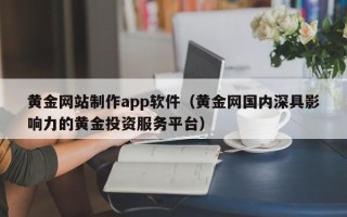 琼中黄金网站制作app软件（黄金网国内深具影响力的黄金投资服务平台）
