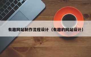 琼中有趣网站制作流程设计（有趣的网站设计）