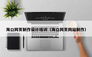 琼中海口网页制作设计培训（海口网页网站制作）