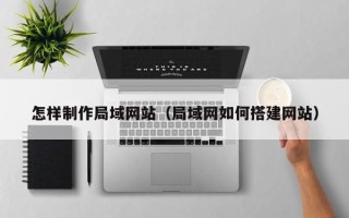 琼中怎样制作局域网站（局域网如何搭建网站）