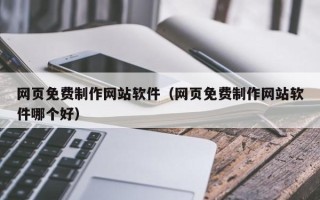 琼中网页免费制作网站软件（网页免费制作网站软件哪个好）