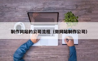 琼中制作网站的公司流程（做网站制作公司）