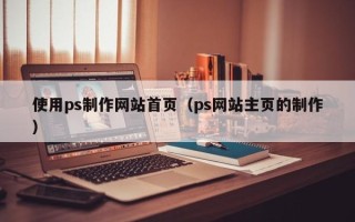 琼中使用ps制作网站首页（ps网站主页的制作）