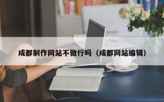 琼中成都制作网站不做行吗（成都网站编辑）