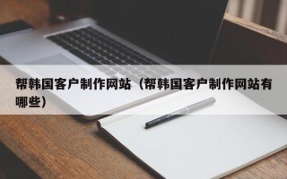 琼中帮韩国客户制作网站（帮韩国客户制作网站有哪些）