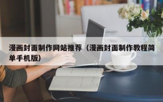 琼中漫画封面制作网站推荐（漫画封面制作教程简单手机版）